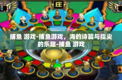 捕鱼 游戏-捕鱼游戏，海的诗篇与指尖的乐趣-捕鱼 游戏