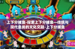 上下分捕鱼-探索上下分捕鱼—传统与现代鱼类的文化交融-上下分捕鱼
