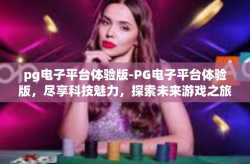 pg电子平台体验版-PG电子平台体验版，尽享科技魅力，探索未来游戏之旅-pg电子平台体验版