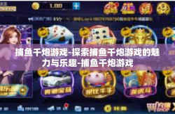 捕鱼千炮游戏-探索捕鱼千炮游戏的魅力与乐趣-捕鱼千炮游戏