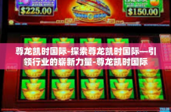 尊龙凯时国际-探索尊龙凯时国际—引领行业的崭新力量-尊龙凯时国际