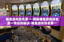 捕鱼游戏排名第一-揭秘捕鱼游戏排名第一背后的秘诀-捕鱼游戏排名第一