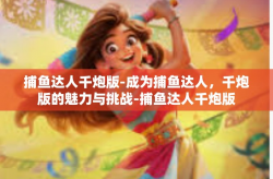 捕鱼达人千炮版-成为捕鱼达人，千炮版的魅力与挑战-捕鱼达人千炮版