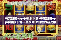 尊龙凯时app手机版下载-尊龙凯时app手机版下载—畅享随时随地的游戏娱乐体验-尊龙凯时app手机版下载