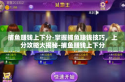 捕鱼赚钱上下分-掌握捕鱼赚钱技巧，上分攻略大揭秘-捕鱼赚钱上下分