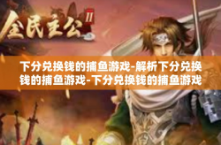 下分兑换钱的捕鱼游戏-解析下分兑换钱的捕鱼游戏-下分兑换钱的捕鱼游戏