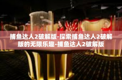 捕鱼达人2破解版-探索捕鱼达人2破解版的无限乐趣-捕鱼达人2破解版