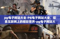 pg电子网站大全-PG电子网站大全，探索互联网上的精彩世界-pg电子网站大全