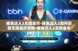 捕鱼达人2无限金币-捕鱼达人2如何获取无限金币攻略-捕鱼达人2无限金币