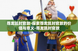 尊龙凯时官放-探索尊龙凯时官放的价值与意义-尊龙凯时官放