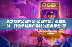 尊龙凯时公司官网-公司官网，尊龙凯时—打造卓越用户体验的服务平台-尊龙凯时公司官网