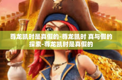 尊龙凯时是真假的-尊龙凯时 真与假的探索-尊龙凯时是真假的