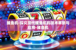 捕鱼机-探究现代捕鱼机的技术革新与应用-捕鱼机