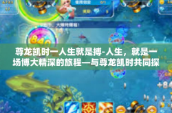 尊龙凯时一人生就是搏-人生，就是一场博大精深的旅程—与尊龙凯时共同探讨-尊龙凯时一人生就是搏