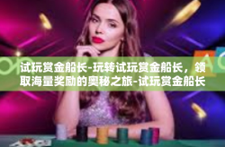 试玩赏金船长-玩转试玩赏金船长，领取海量奖励的奥秘之旅-试玩赏金船长