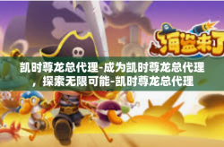 凯时尊龙总代理-成为凯时尊龙总代理，探索无限可能-凯时尊龙总代理