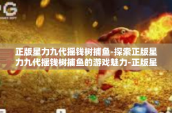 正版星力九代摇钱树捕鱼-探索正版星力九代摇钱树捕鱼的游戏魅力-正版星力九代摇钱树捕鱼