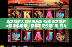 尊龙凯时大赢家俱乐部-探索尊龙凯时大赢家俱乐部，赢得不仅仅是結果-尊龙凯时大赢家俱乐部