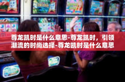 尊龙凯时是什么意思-尊龙凯时，引领潮流的时尚选择-尊龙凯时是什么意思