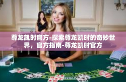 尊龙凯时官方-探索尊龙凯时的奇妙世界，官方指南-尊龙凯时官方