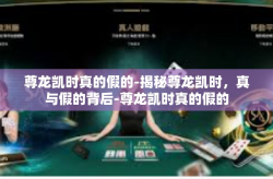 尊龙凯时真的假的-揭秘尊龙凯时，真与假的背后-尊龙凯时真的假的
