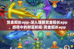 赏金船长app-深入理解赏金船长app，游戏中的财富航程-赏金船长app