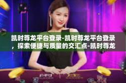 凯时尊龙平台登录-凯时尊龙平台登录，探索便捷与质量的交汇点-凯时尊龙平台登录