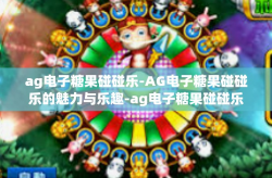 ag电子糖果碰碰乐-AG电子糖果碰碰乐的魅力与乐趣-ag电子糖果碰碰乐