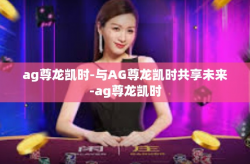 ag尊龙凯时-与AG尊龙凯时共享未来-ag尊龙凯时