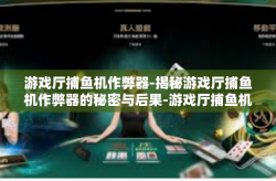 游戏厅捕鱼机作弊器-揭秘游戏厅捕鱼机作弊器的秘密与后果-游戏厅捕鱼机作弊器