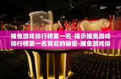 捕鱼游戏排行榜第一名-揭示捕鱼游戏排行榜第一名背后的秘密-捕鱼游戏排行榜第一名