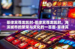 菲律宾尊龙凯时-菲律宾尊龙凯时，海滨城市的繁荣与文化的一百面-菲律宾尊龙凯时