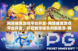 网络捕鱼游戏平台开发-网络捕鱼游戏平台开发，开启数字娱乐的新篇章-网络捕鱼游戏平台开发