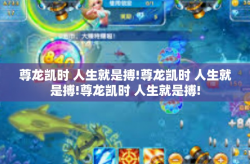 尊龙凯时 人生就是搏!尊龙凯时 人生就是搏!尊龙凯时 人生就是搏!