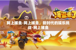 网上捕鱼-网上捕鱼，新时代的娱乐挑战-网上捕鱼
