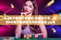 pg电子视频分享经验-探索与分享，我的PG电子视频学习与制作经验-pg电子视频分享经验