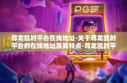 尊龙凯时平台在线地址-关于尊龙凯时平台的在线地址及其特点-尊龙凯时平台在线地址