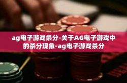 ag电子游戏杀分-关于AG电子游戏中的杀分现象-ag电子游戏杀分