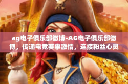 ag电子俱乐部微博-AG电子俱乐部微博，传递电竞赛事激情，连接粉丝心灵-ag电子俱乐部微博