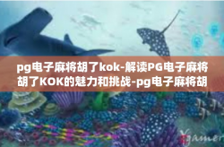pg电子麻将胡了kok-解读PG电子麻将胡了KOK的魅力和挑战-pg电子麻将胡了kok