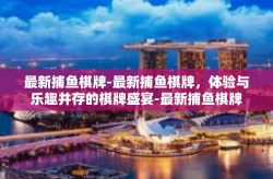 最新捕鱼棋牌-最新捕鱼棋牌，体验与乐趣并存的棋牌盛宴-最新捕鱼棋牌