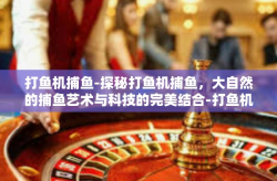 打鱼机捕鱼-探秘打鱼机捕鱼，大自然的捕鱼艺术与科技的完美结合-打鱼机捕鱼