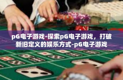 pG电子游戏-探索pG电子游戏，打破新旧定义的娱乐方式-pG电子游戏