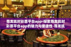 尊龙凯时彩票平台app-探索尊龙凯时彩票平台app的魅力与便捷性-尊龙凯时彩票平台app