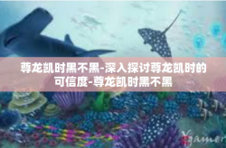 尊龙凯时黑不黑-深入探讨尊龙凯时的可信度-尊龙凯时黑不黑