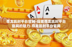 尊龙凯时平台官网-探索尊龙凯时平台官网的魅力-尊龙凯时平台官网