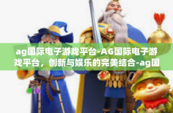 ag国际电子游戏平台-AG国际电子游戏平台，创新与娱乐的完美结合-ag国际电子游戏平台