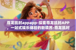 尊龙凯时appapp-探索尊龙凯时APP，一站式娱乐体验的新境界-尊龙凯时appapp