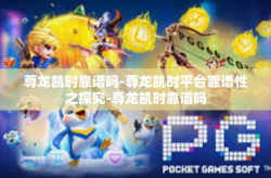 尊龙凯时靠谱吗-尊龙凯时平台靠谱性之探究-尊龙凯时靠谱吗