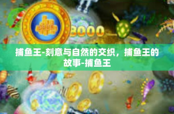 捕鱼王-刻意与自然的交织，捕鱼王的故事-捕鱼王
